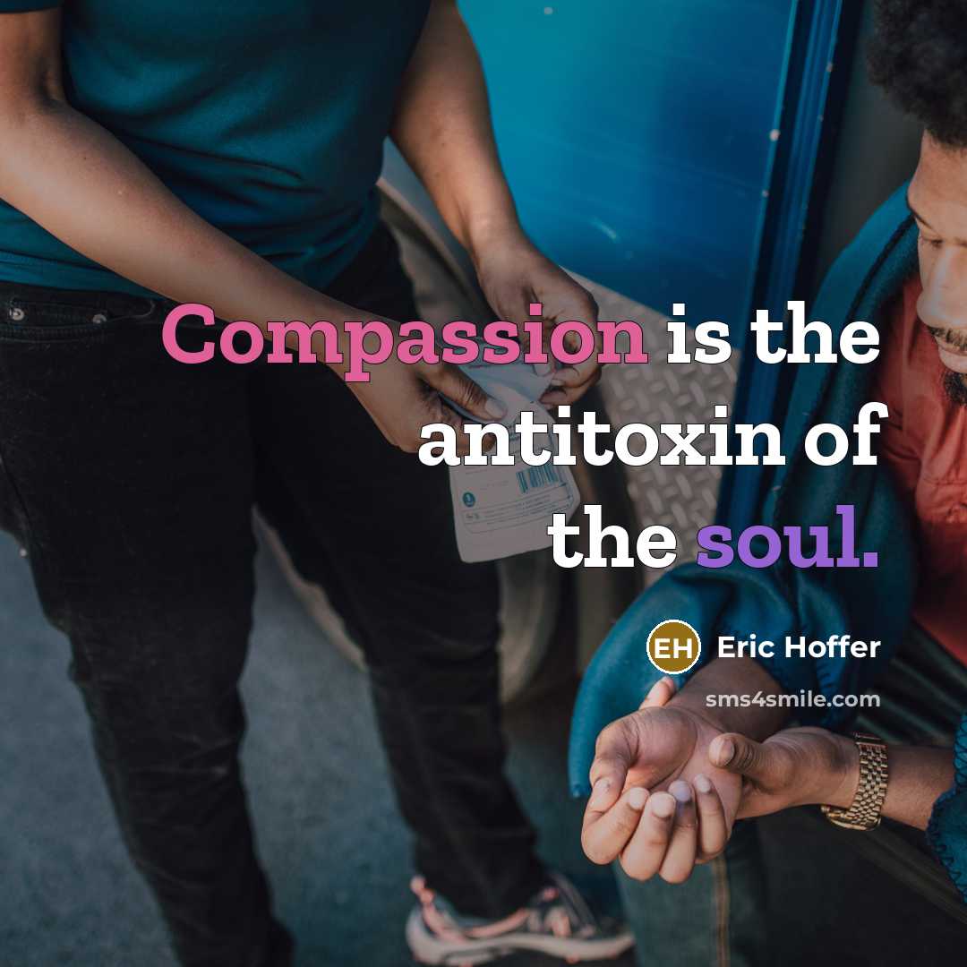 “Compassion is the antitoxin of the soul.” quote by Eric Hoffer