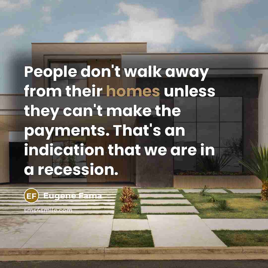 “People don't walk away from their homes unless they can't make the payments. That's an indication that we are in a recession.” quote by Eugene Fama