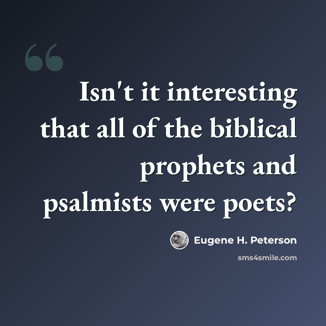 “Isn't it interesting that all of the biblical prophets and psalmists were poets?” quote by Eugene H. Peterson