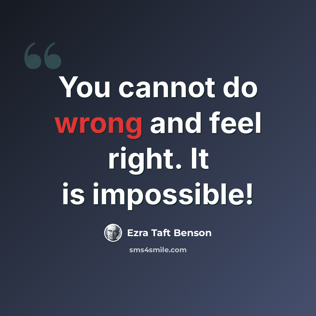 “You cannot do wrong and feel right. It is impossible!” quote by Ezra Taft Benson