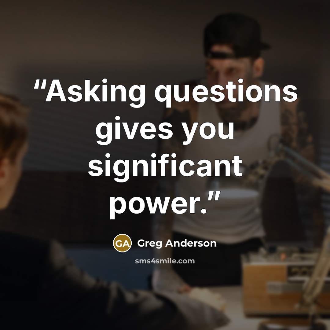 “Asking questions gives you significant power.” quote by Greg Anderson