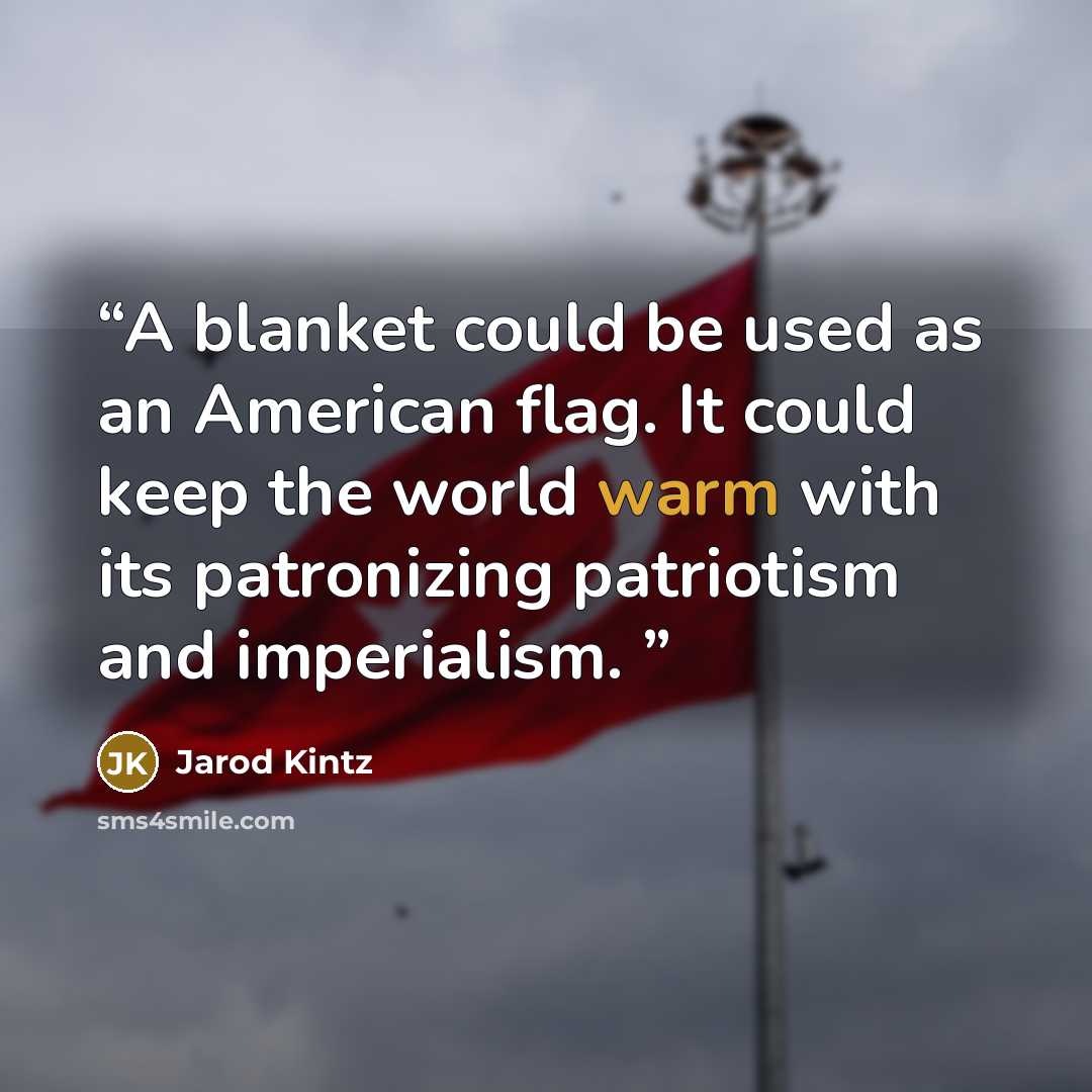 “A blanket could be used as an American flag. It could keep the world warm with its patronizing patriotism and imperialism.” quote by Jarod Kintz