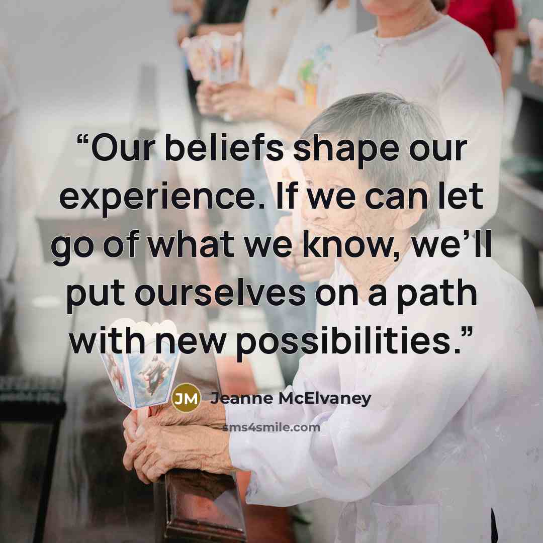 “Our beliefs shape our experience. If we can let go of what we know, we’ll put ourselves on a path with new possibilities.” quote by Jeanne McElvaney