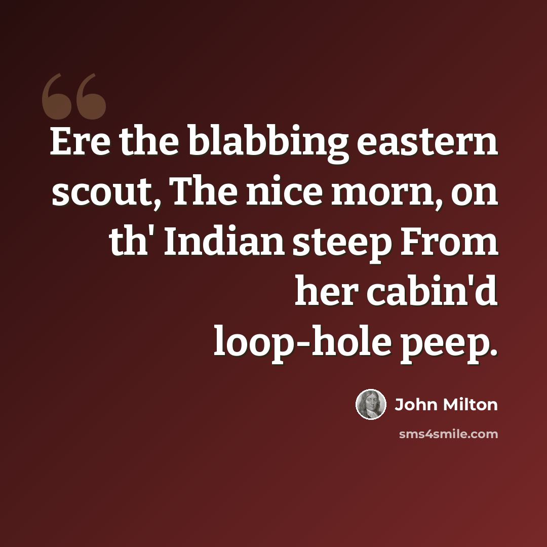 “Ere the blabbing eastern scout, The nice morn, on th' Indian steep From her cabin'd loop-hole peep.” quote by John Milton