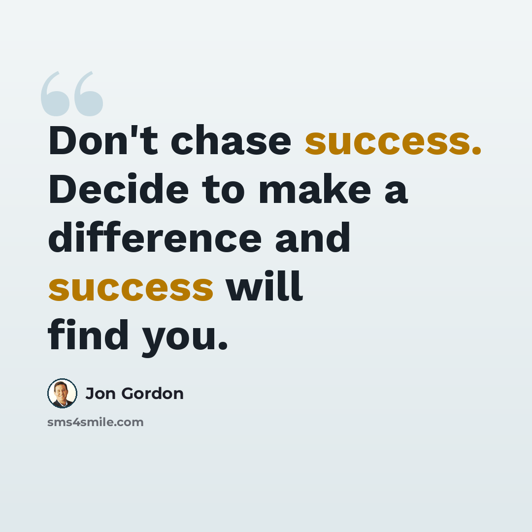 “Don't chase success. Decide to make a difference and success will find you.” quote by Jon Gordon