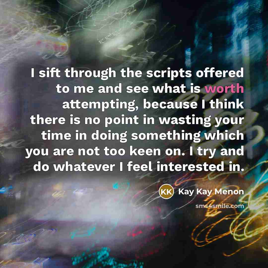 “I sift through the scripts offered to me and see what is worth attempting, because I think there is no point in wasting your time in doing something which you are not too keen on. I try and do whatever I feel interested in.” quote by Kay Kay Menon