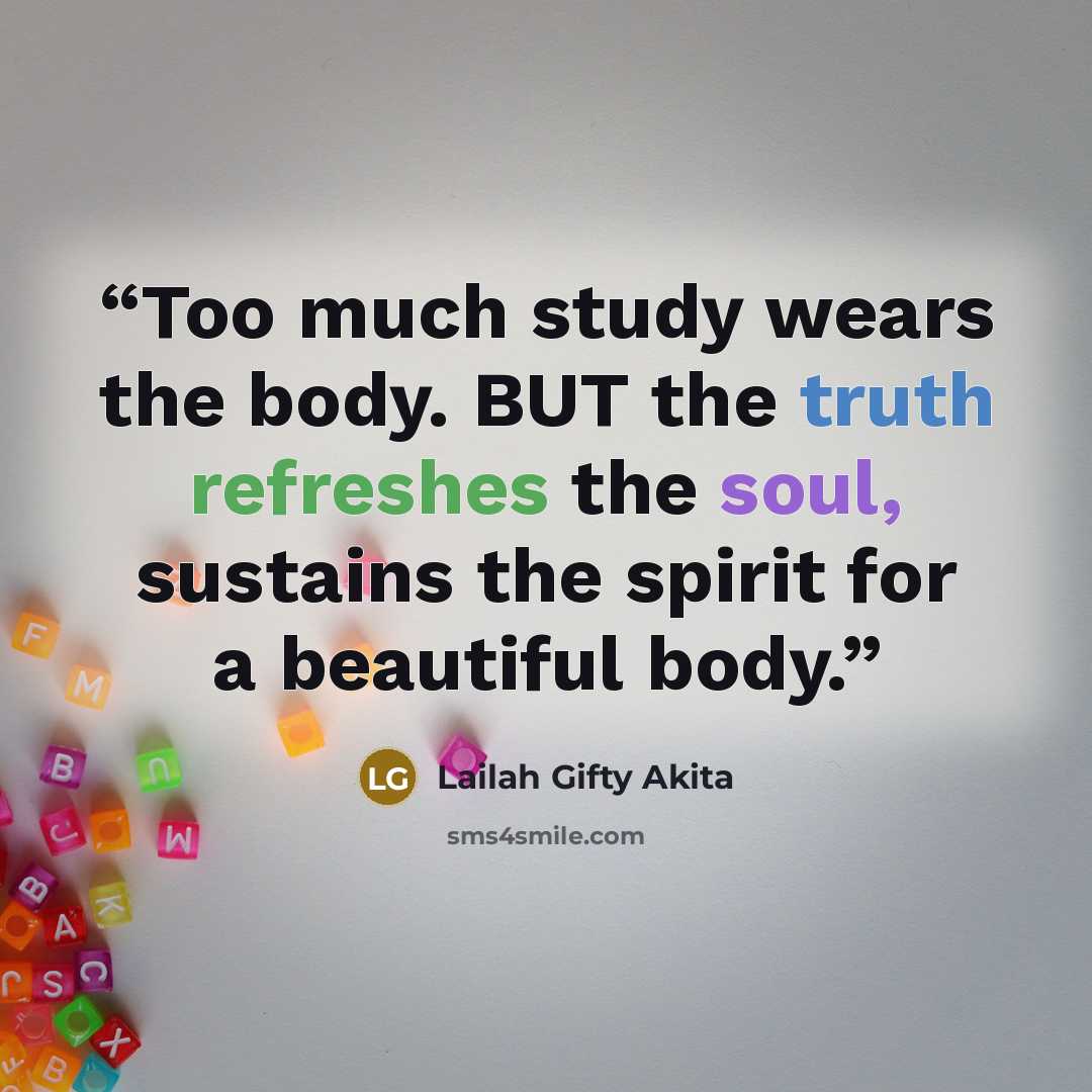 “Too much study wears the body. BUT the truth refreshes the soul, sustains the spirit for a beautiful body.” quote by Lailah Gifty Akita