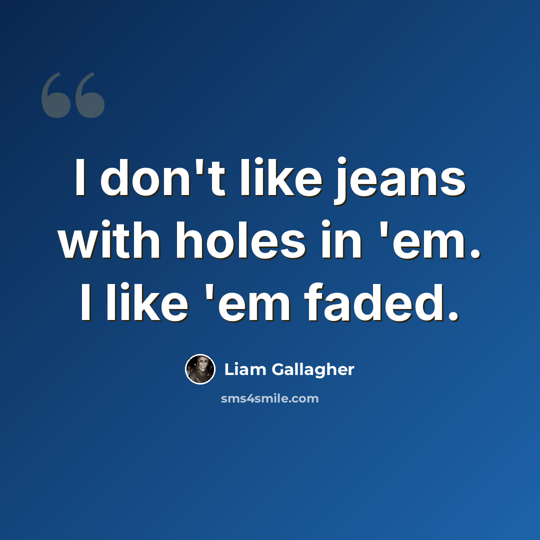 “I don't like jeans with holes in 'em. I like 'em faded.” quote by Liam Gallagher