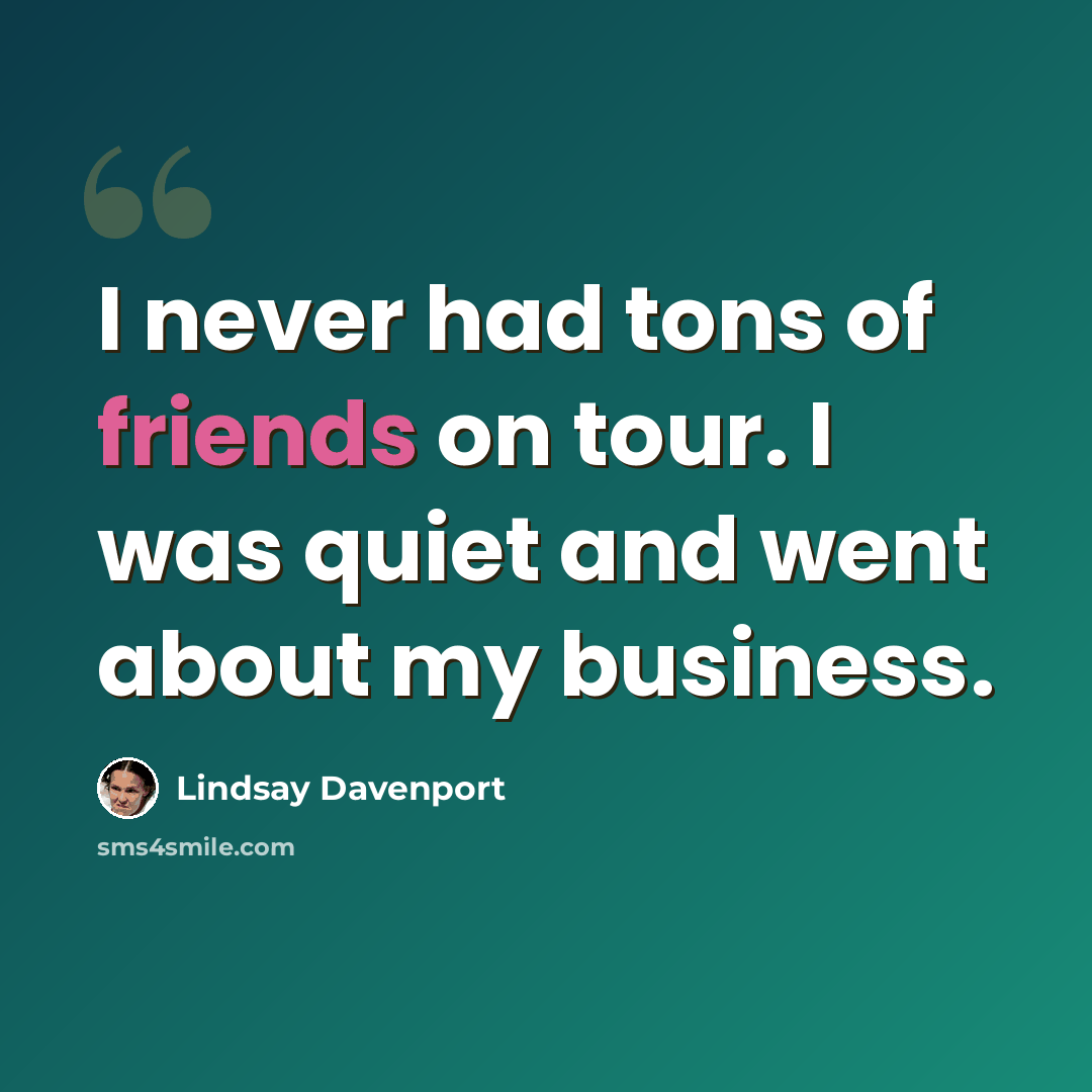 “I never had tons of friends on tour. I was quiet and went about my business.” quote by Lindsay Davenport