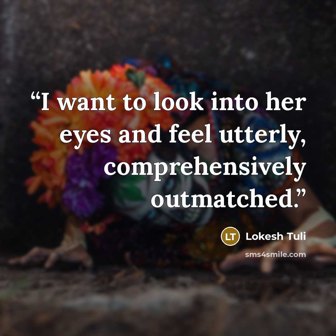 “I want to look into her eyes and feel utterly, comprehensively outmatched.” quote by Lokesh Tuli