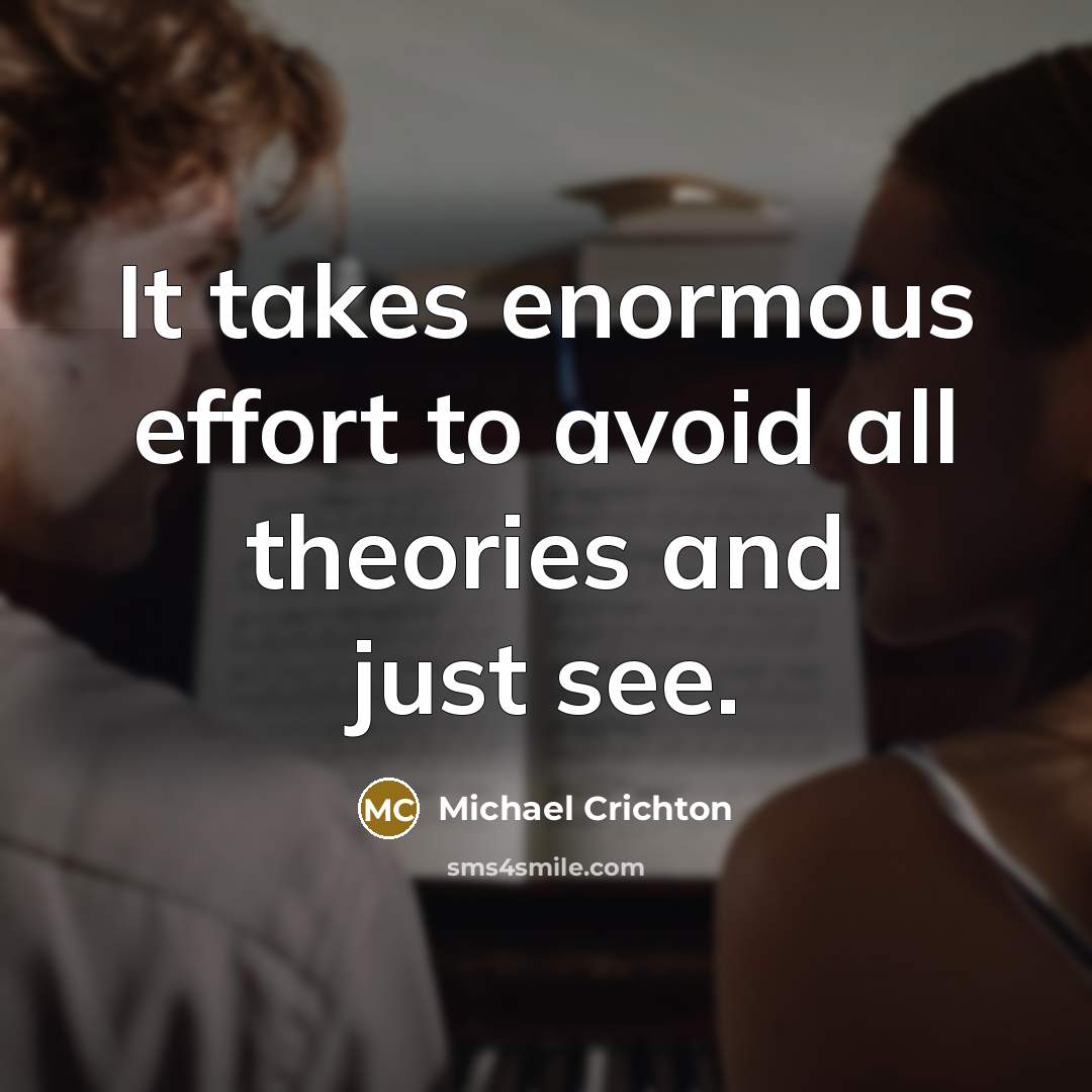 “It takes enormous effort to avoid all theories and just see.” quote by Michael Crichton