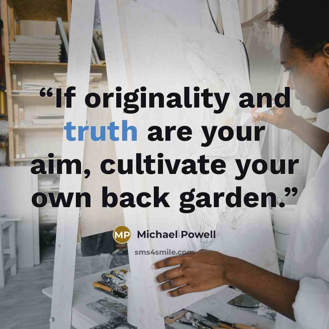 “If originality and truth are your aim, cultivate your own back garden.” quote by Michael Powell