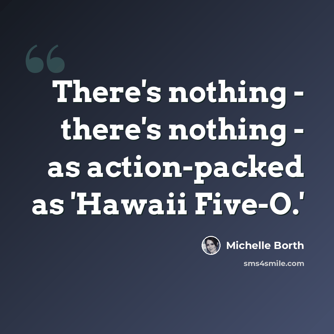 “There's nothing - there's nothing - as action-packed as 'Hawaii Five-O.'” quote by Michelle Borth