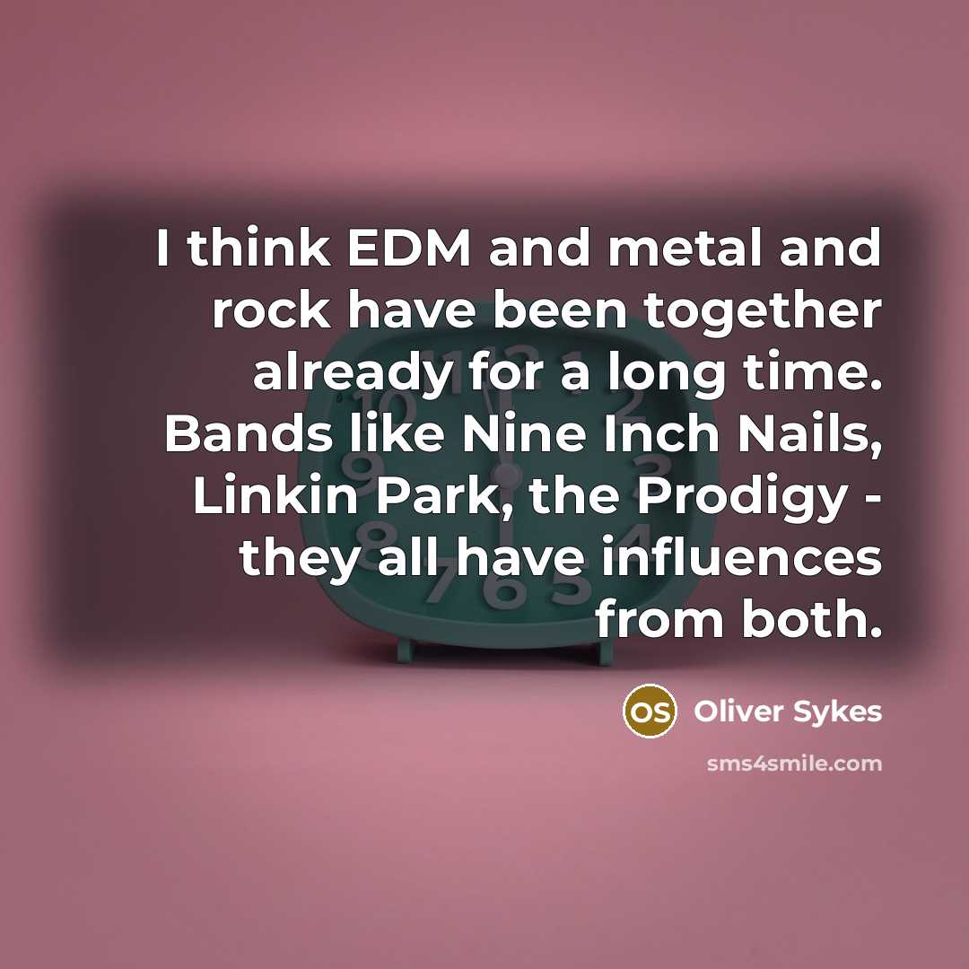 “I think EDM and metal and rock have been together already for a long time. Bands like Nine Inch Nails, Linkin Park, the Prodigy - they all have influences from both.” quote by Oliver Sykes