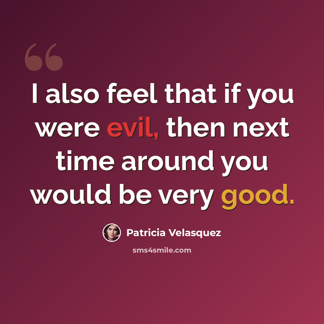 “I also feel that if you were evil, then next time around you would be very good.” quote by Patricia Velasquez