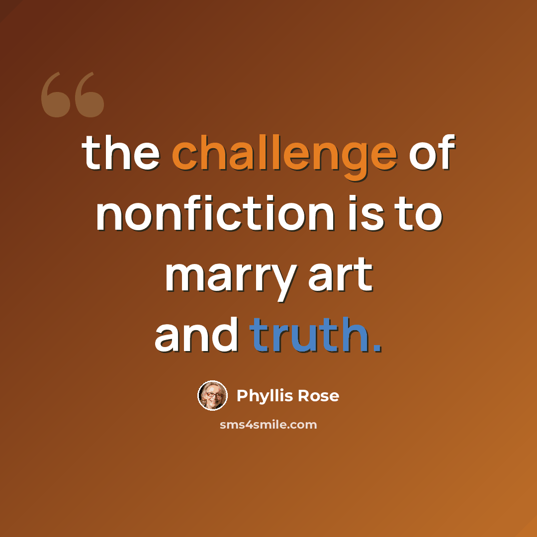 “the challenge of nonfiction is to marry art and truth.” quote by Phyllis Rose
