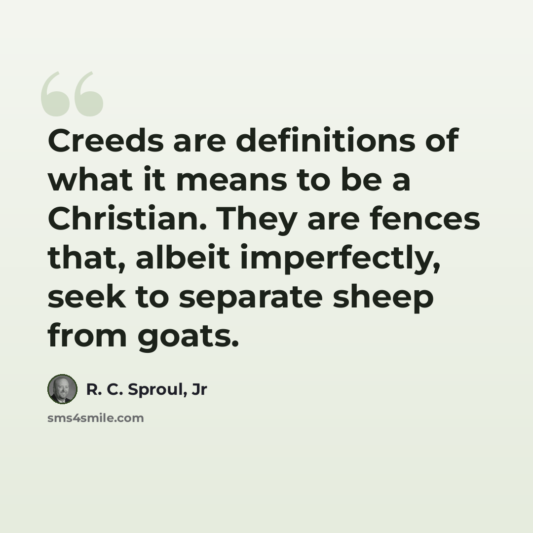 “Creeds are definitions of what it means to be a Christian. They are fences that, albeit imperfectly, seek to separate sheep from goats.” quote by R. C. Sproul, Jr