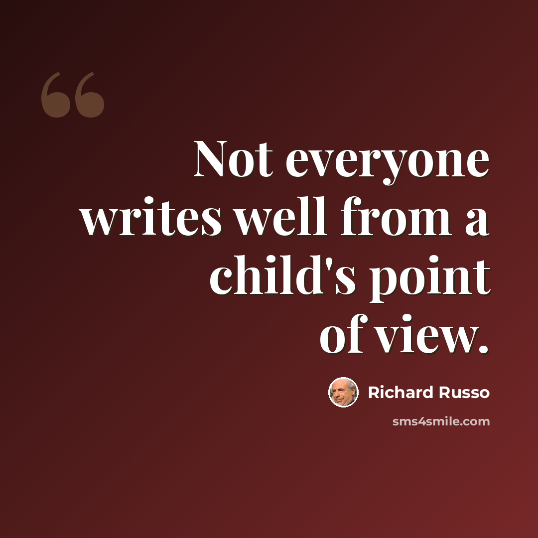 “Not everyone writes well from a child's point of view.” quote by Richard Russo