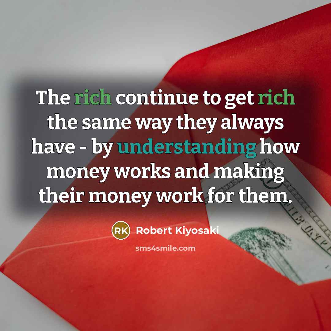 “The rich continue to get rich the same way they always have - by understanding how money works and making their money work for them.” quote by Robert Kiyosaki