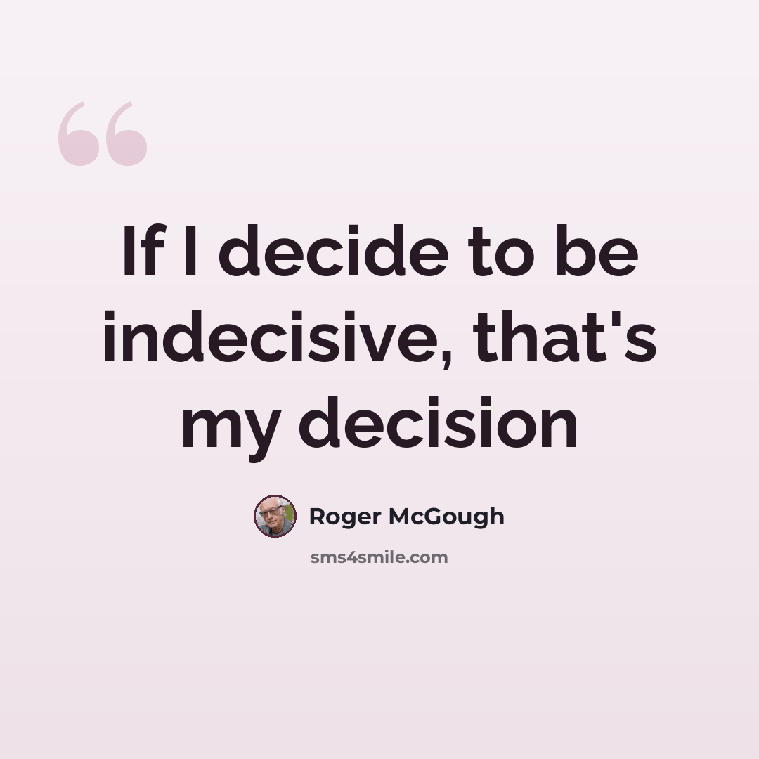 “If I decide to be indecisive, that's my decision” quote by Roger McGough