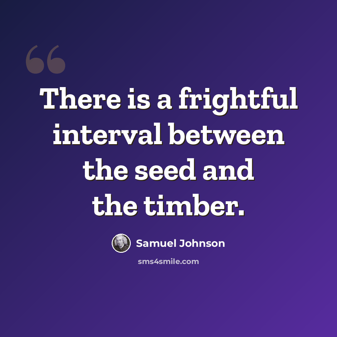 “There is a frightful interval between the seed and the timber.” quote by Samuel Johnson