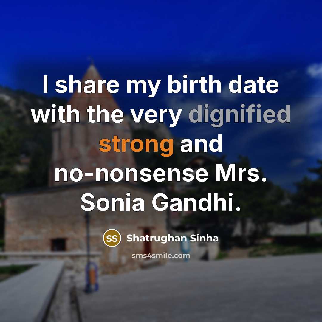 “I share my birth date with the very dignified strong and no-nonsense Mrs. Sonia Gandhi.” quote by Shatrughan Sinha