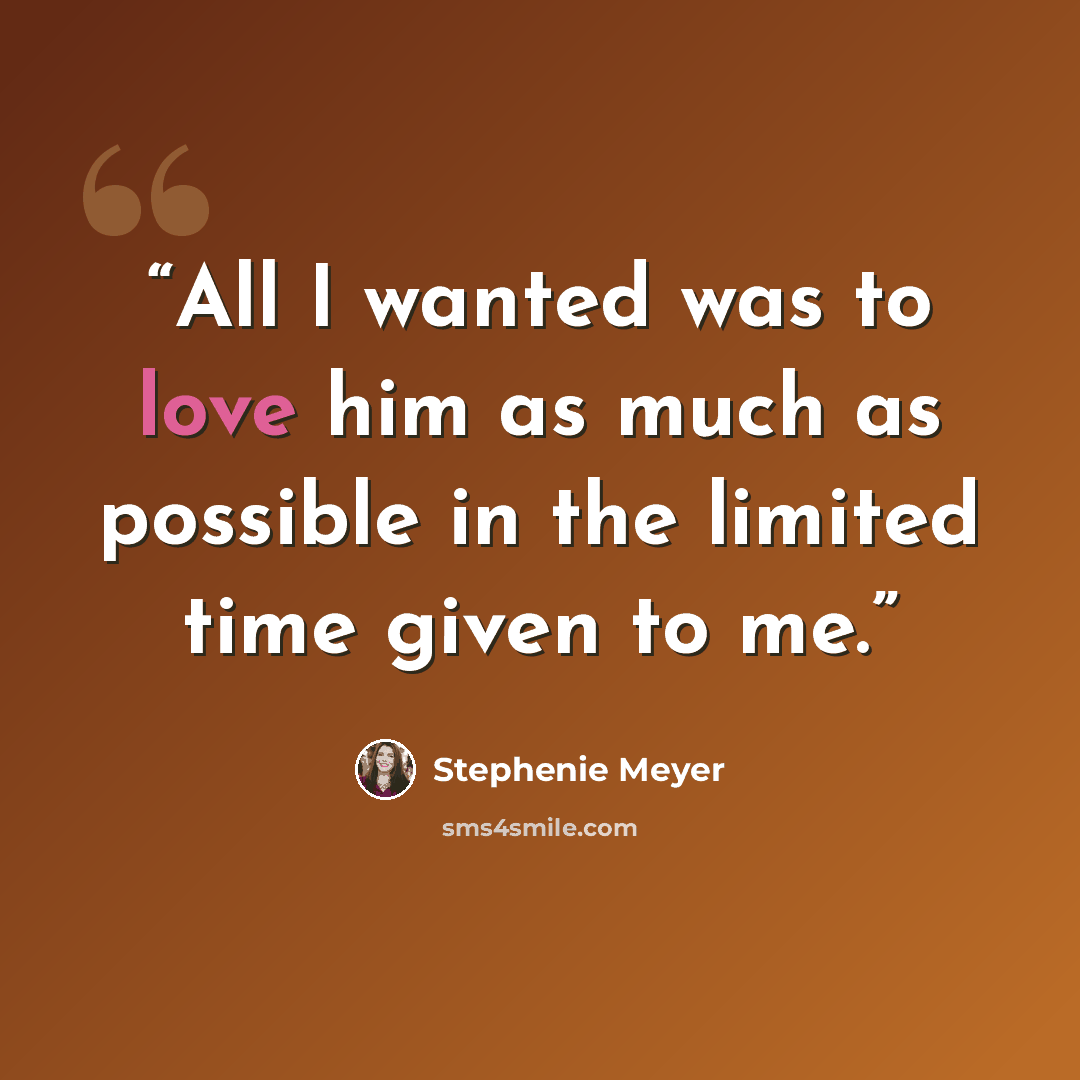 “All I wanted was to love him as much as possible in the limited time given to me.” quote by Stephenie Meyer