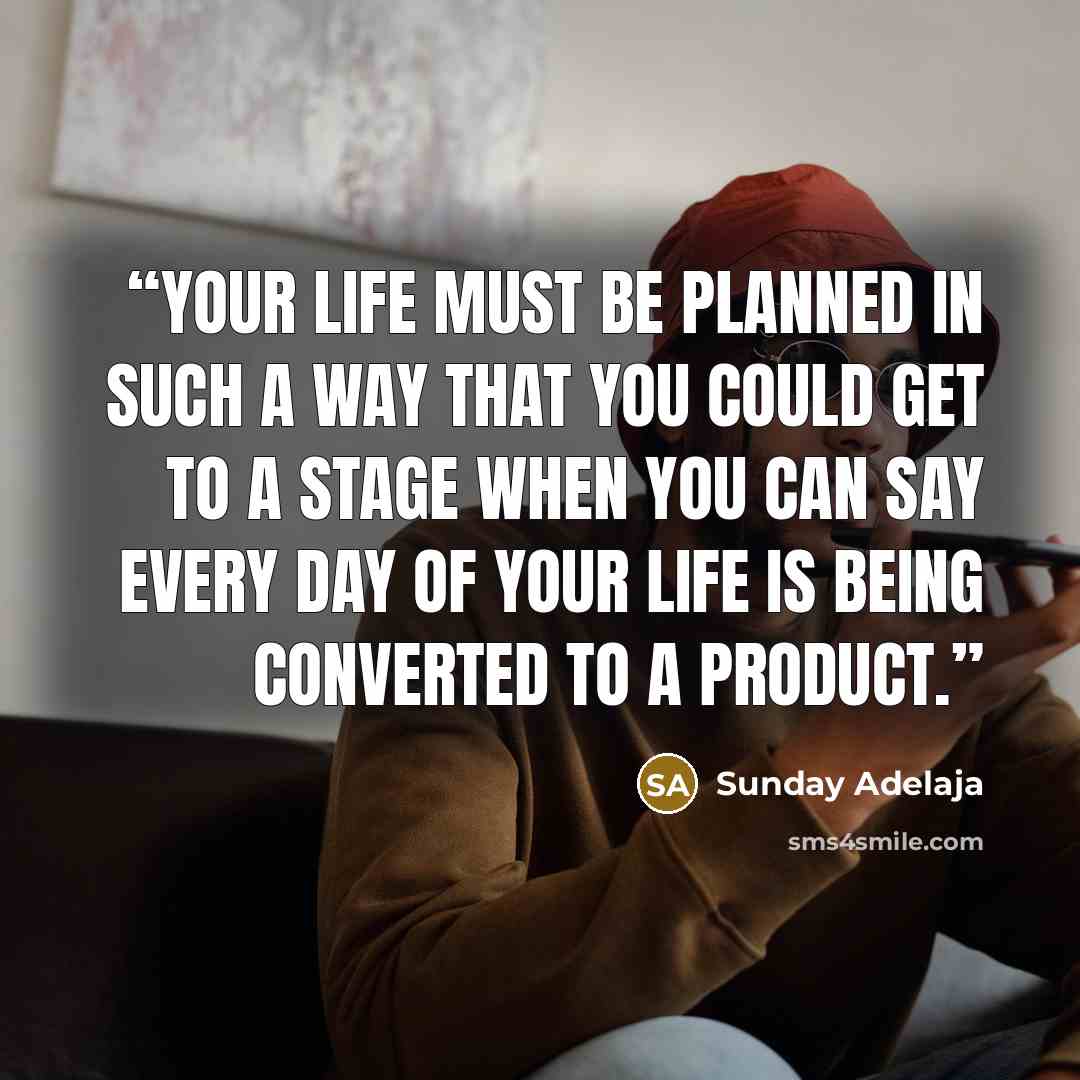 “Your life must be planned in such a way that you could get to a stage when you can say every day of your life is being converted to a product.” quote by Sunday Adelaja