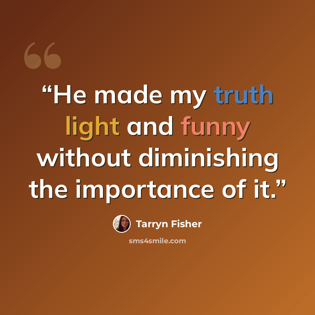 “He made my truth light and funny without diminishing the importance of it.” quote by Tarryn Fisher