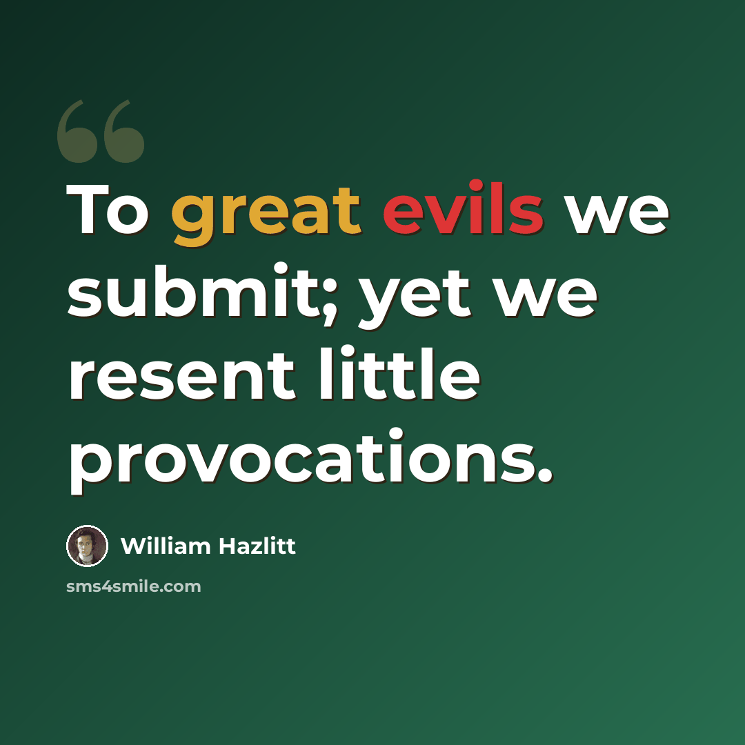 “To great evils we submit; yet we resent little provocations.” quote by William Hazlitt