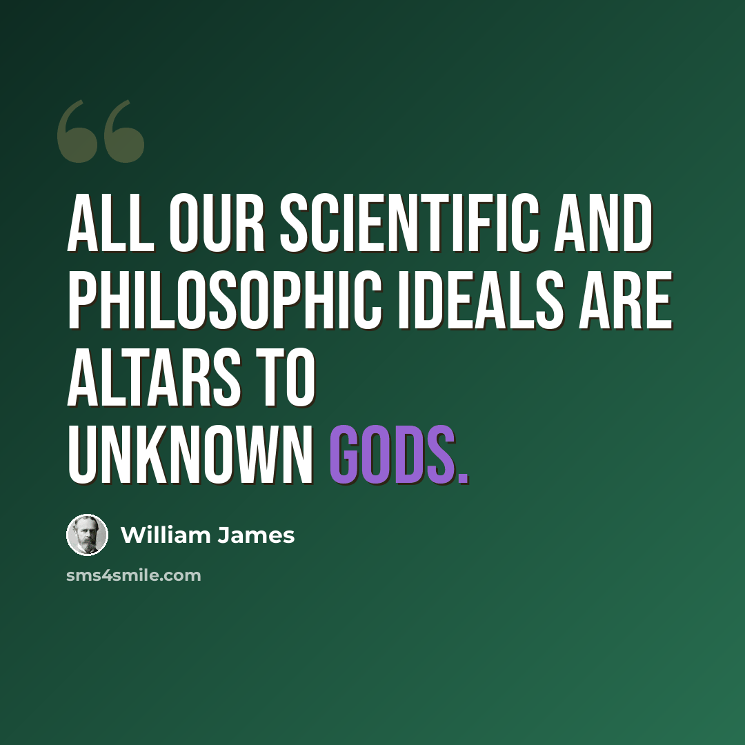 “All our scientific and philosophic ideals are altars to unknown gods.” quote by William James