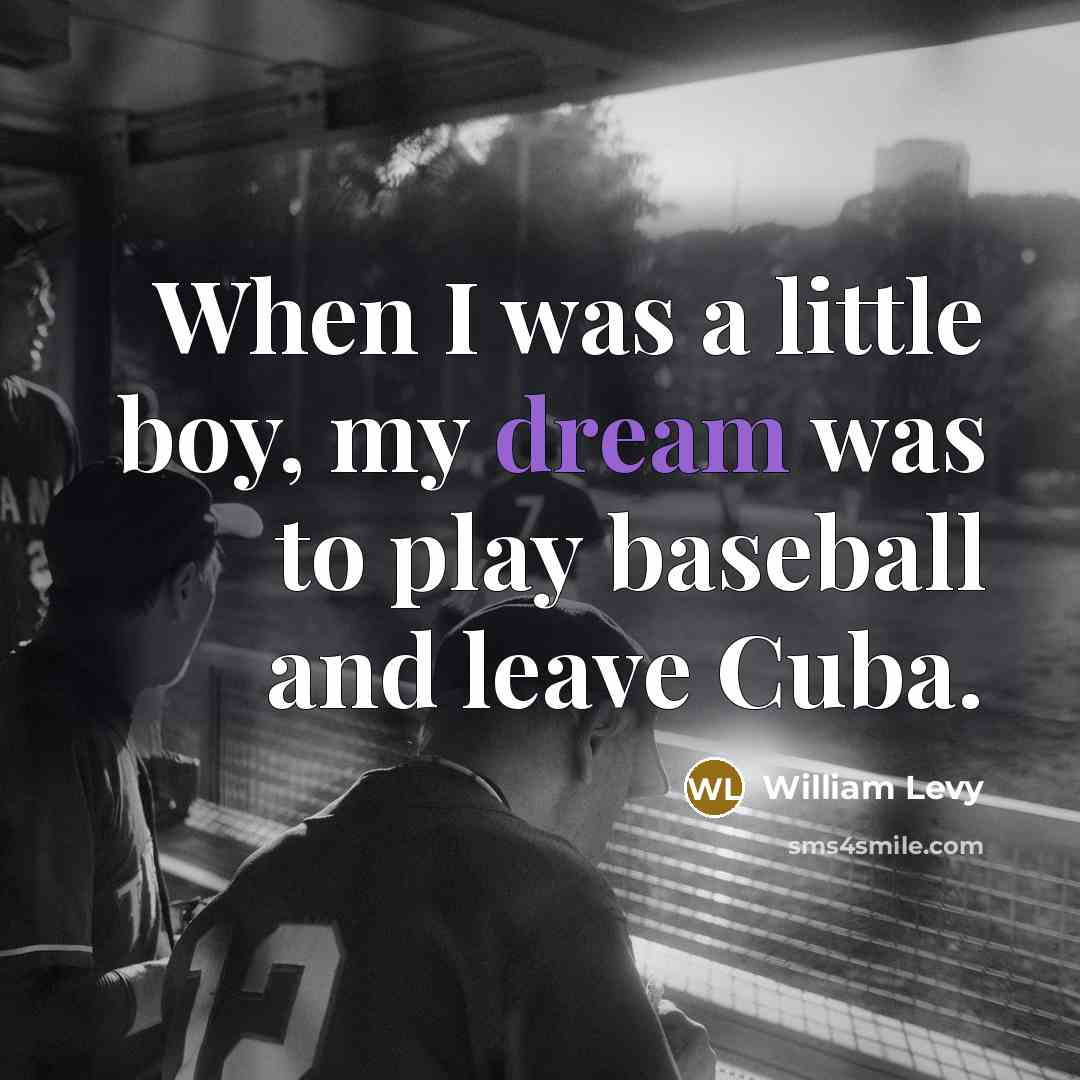 “When I was a little boy, my dream was to play baseball and leave Cuba.” quote by William Levy