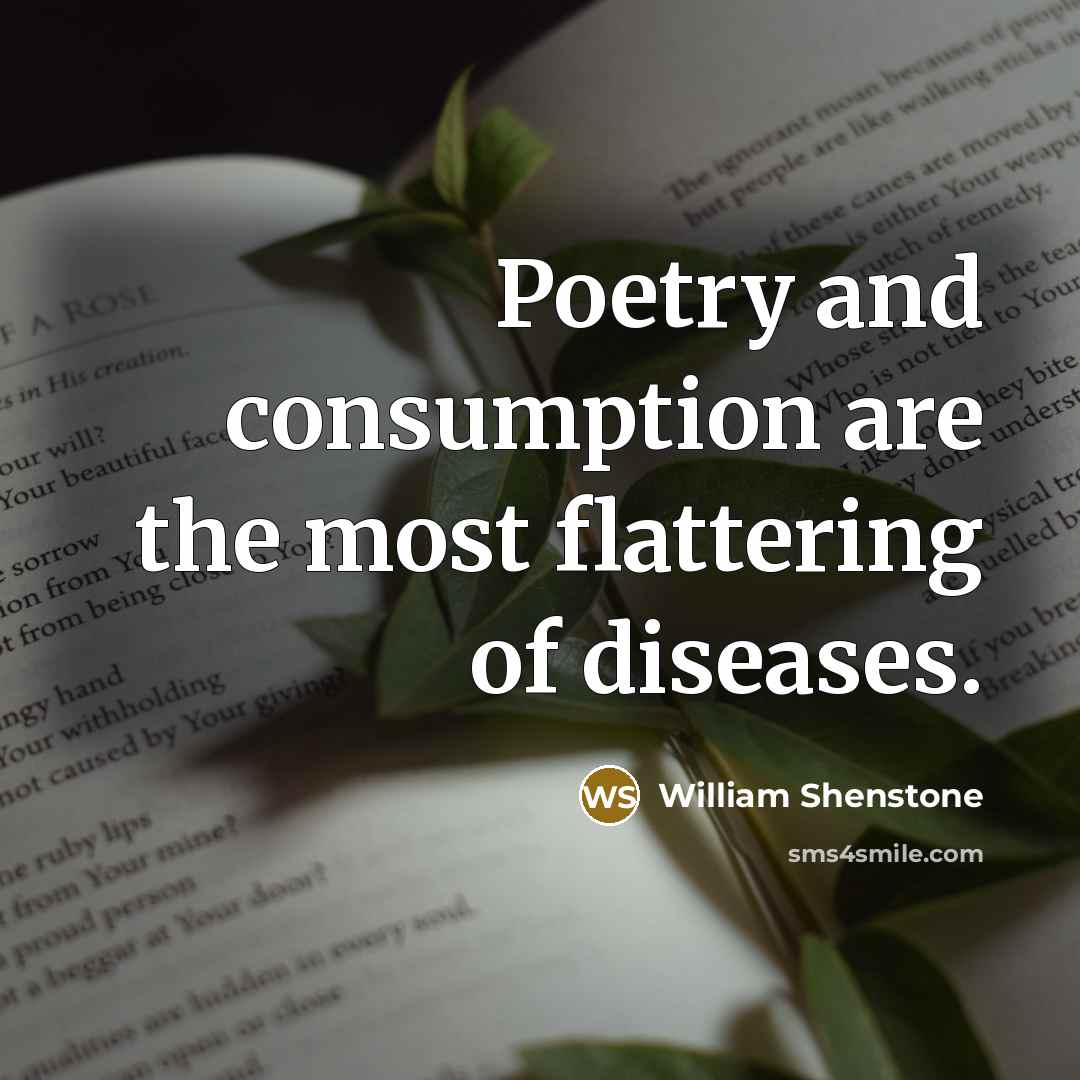 “Poetry and consumption are the most flattering of diseases.” quote by William Shenstone