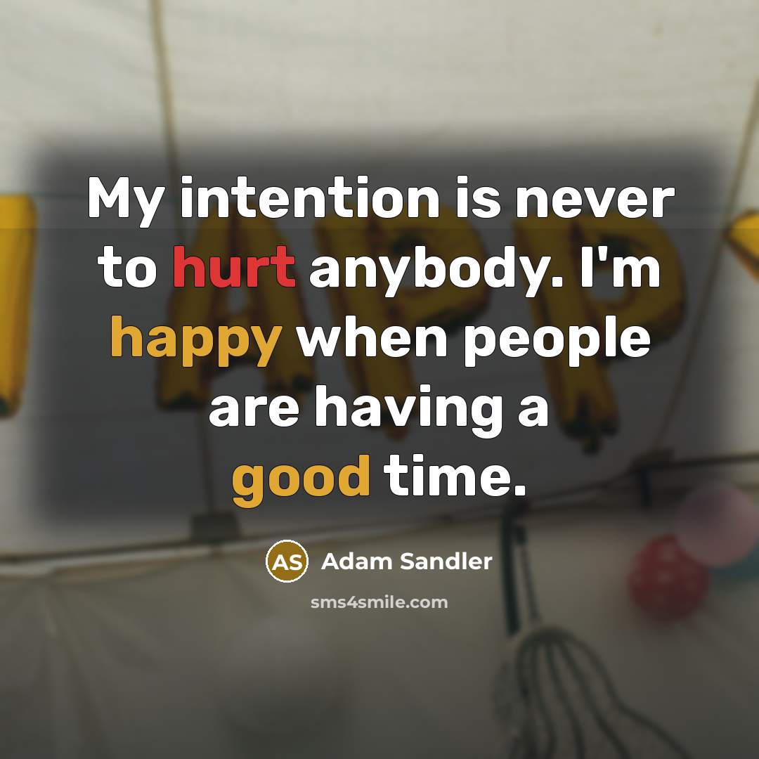 “My intention is never to hurt anybody. I'm happy when people are having a good time.” quote by Adam Sandler