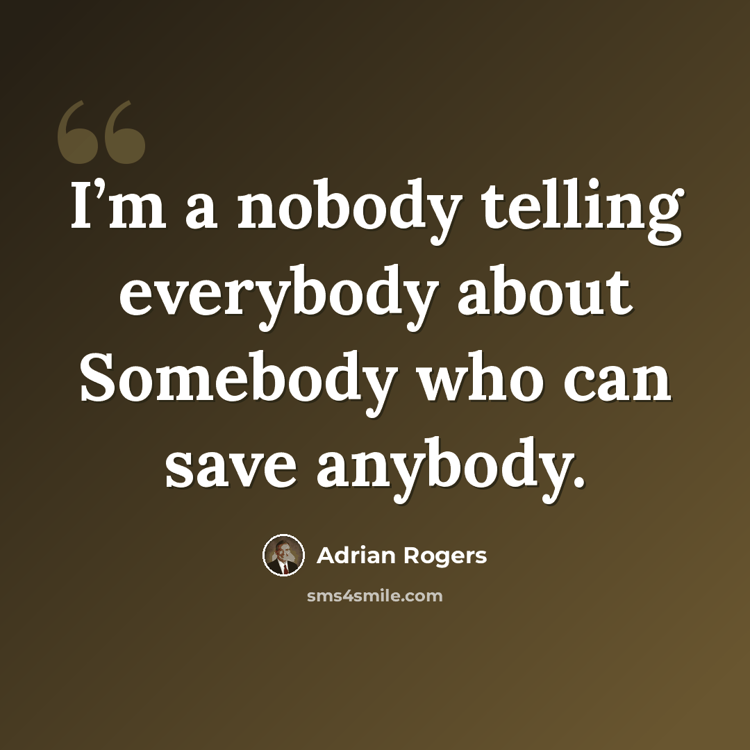 “I’m a nobody telling everybody about Somebody who can save anybody.” quote by Adrian Rogers