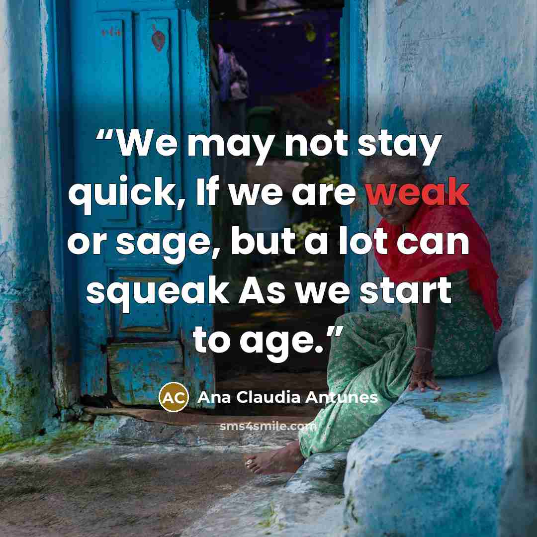 “We may not stay quick, If we are weak or sage, but a lot can squeak As we start to age.” quote by Ana Claudia Antunes