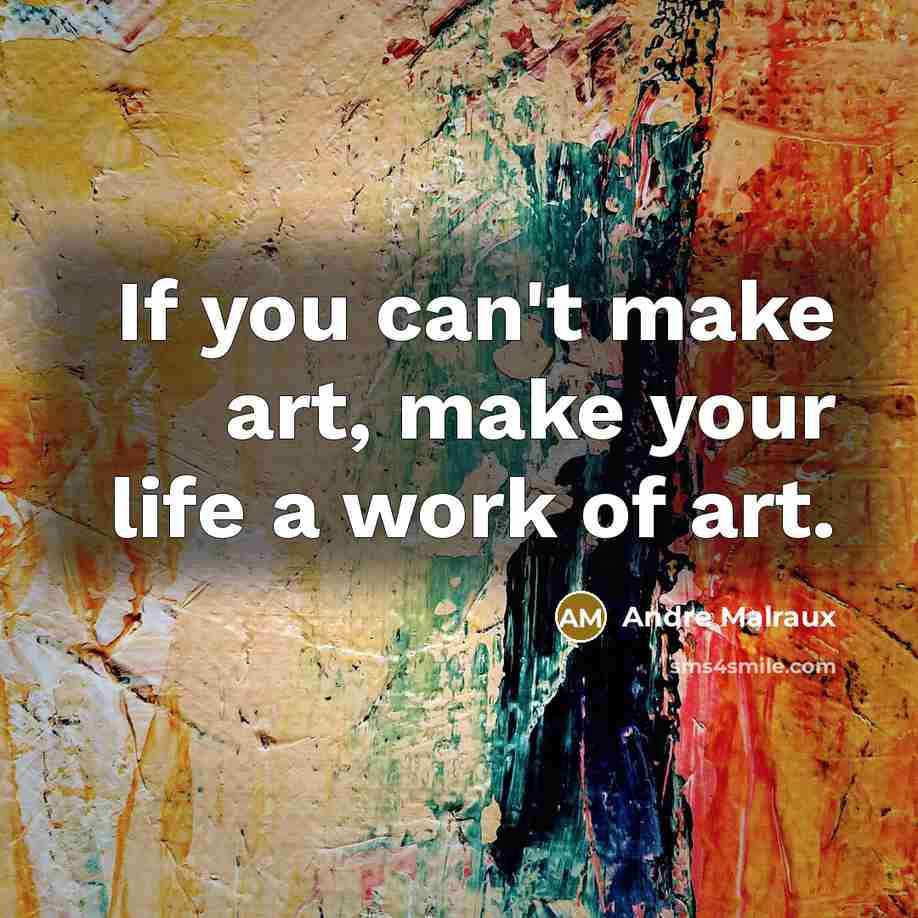 “If you can't make art, make your life a work of art.” quote by Andre Malraux