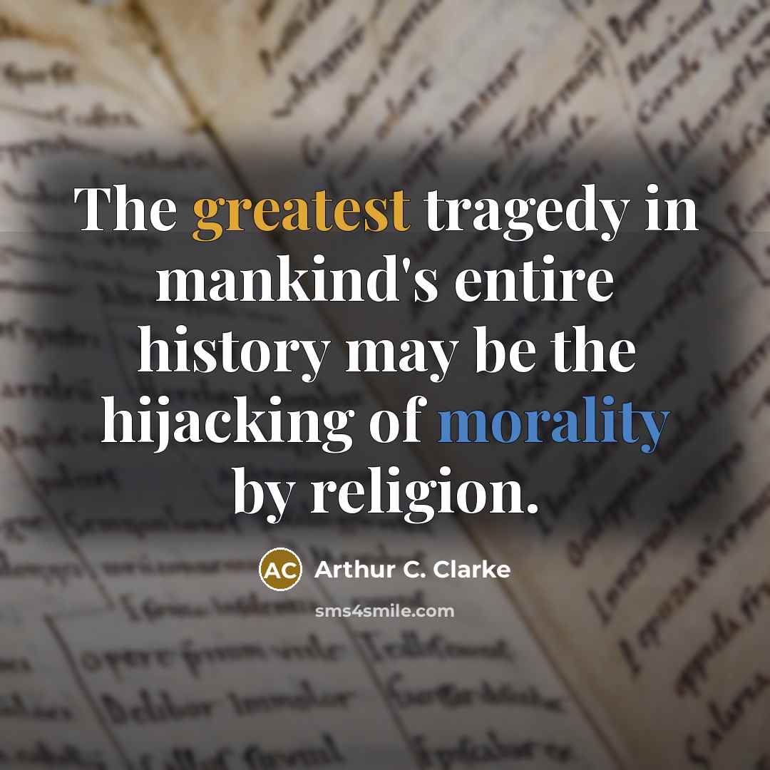 “The greatest tragedy in mankind's entire history may be the hijacking of morality by religion.” quote by Arthur C. Clarke