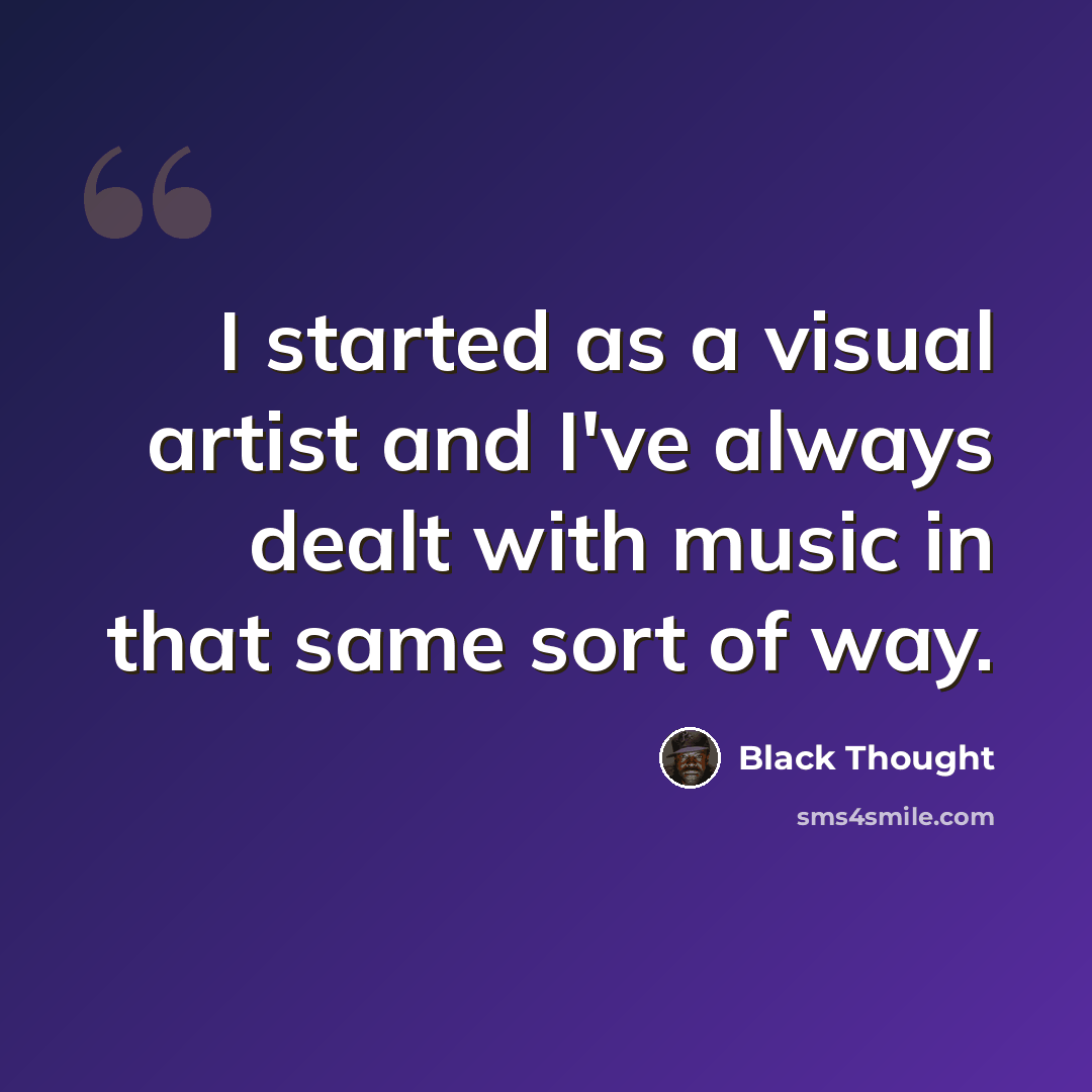 “I started as a visual artist and I've always dealt with music in that same sort of way.” quote by Black Thought
