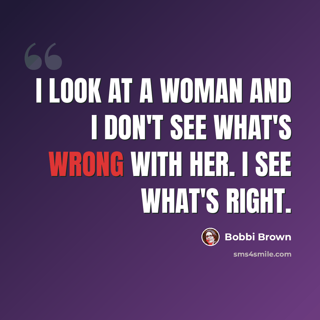 “I look at a woman and I don't see what's wrong with her. I see what's right.” quote by Bobbi Brown