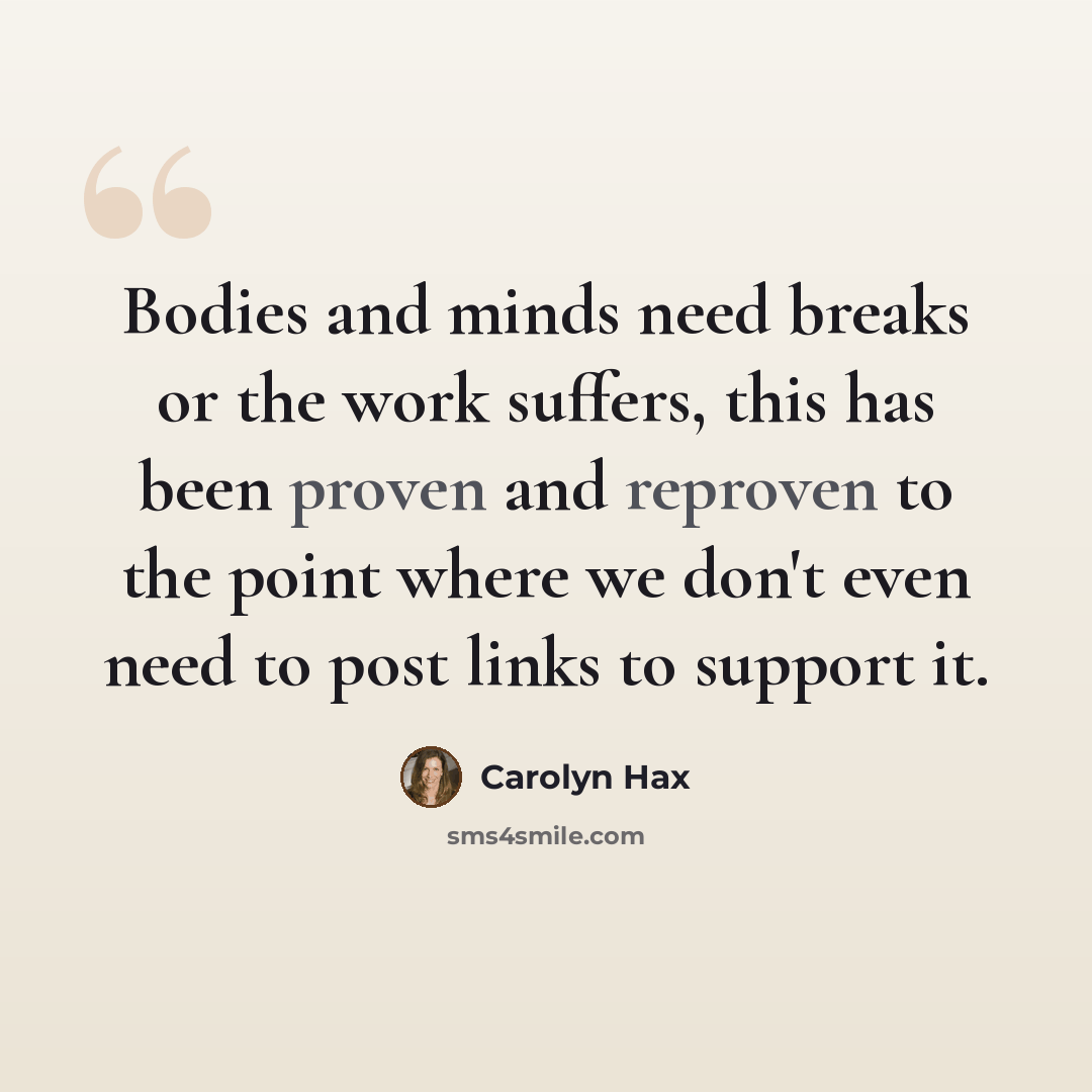 “Bodies and minds need breaks or the work suffers, this has been proven and reproven to the point where we don't even need to post links to support it.” quote by Carolyn Hax
