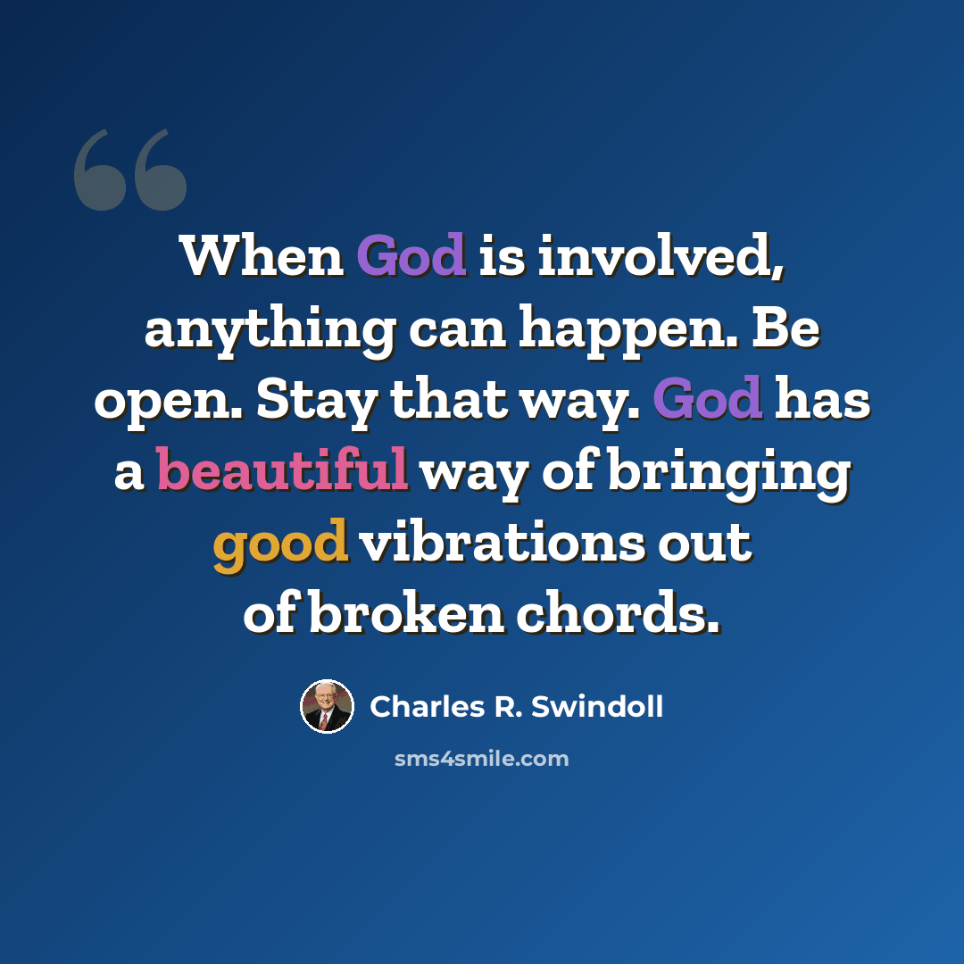 “When God is involved, anything can happen. Be open. Stay that way. God has a beautiful way of bringing good vibrations out of broken chords.” quote by Charles R. Swindoll