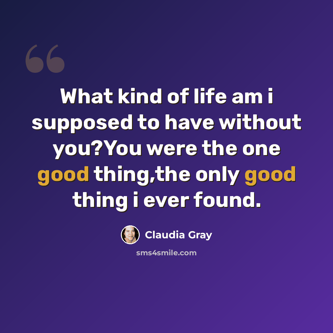“What kind of life am i supposed to have without you?You were the one good thing,the only good thing i ever found.” quote by Claudia Gray