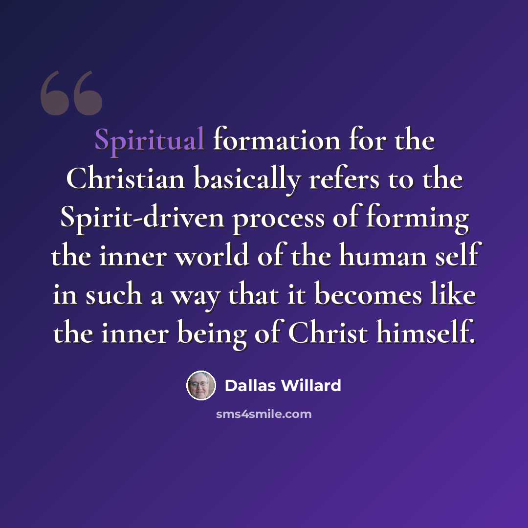 “Spiritual formation for the Christian basically refers to the Spirit-driven process of forming the inner world of the human self in such a way that it becomes like the inner being of Christ himself.” quote by Dallas Willard