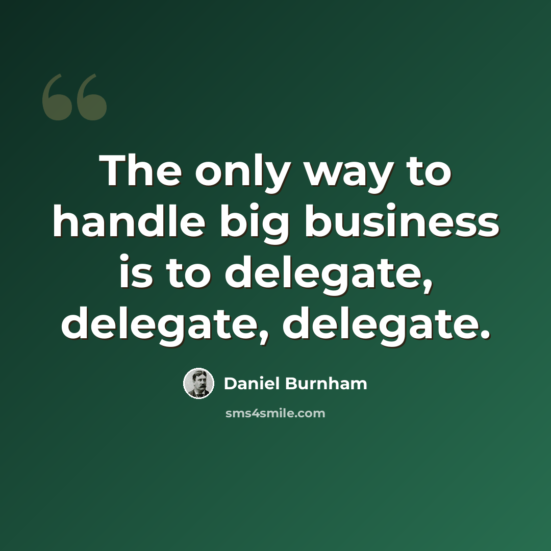 “The only way to handle big business is to delegate, delegate, delegate.” quote by Daniel Burnham