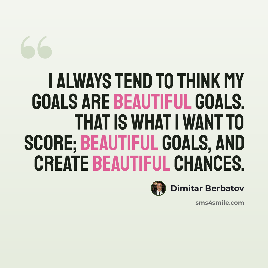 “I always tend to think my goals are beautiful goals. That is what I want to score; beautiful goals, and create beautiful chances.” quote by Dimitar Berbatov