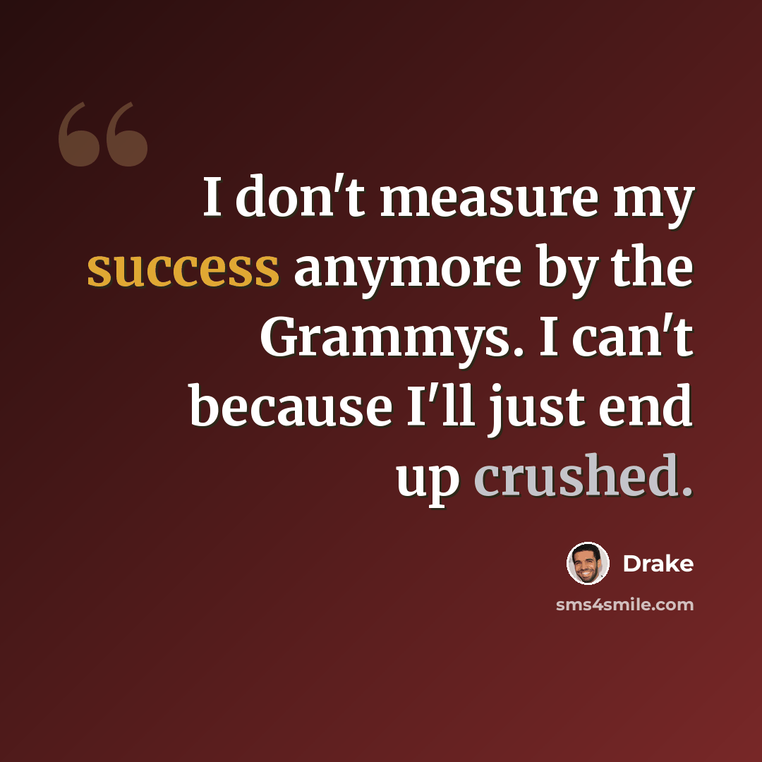 “I don't measure my success anymore by the Grammys. I can't because I'll just end up crushed.” quote by Drake