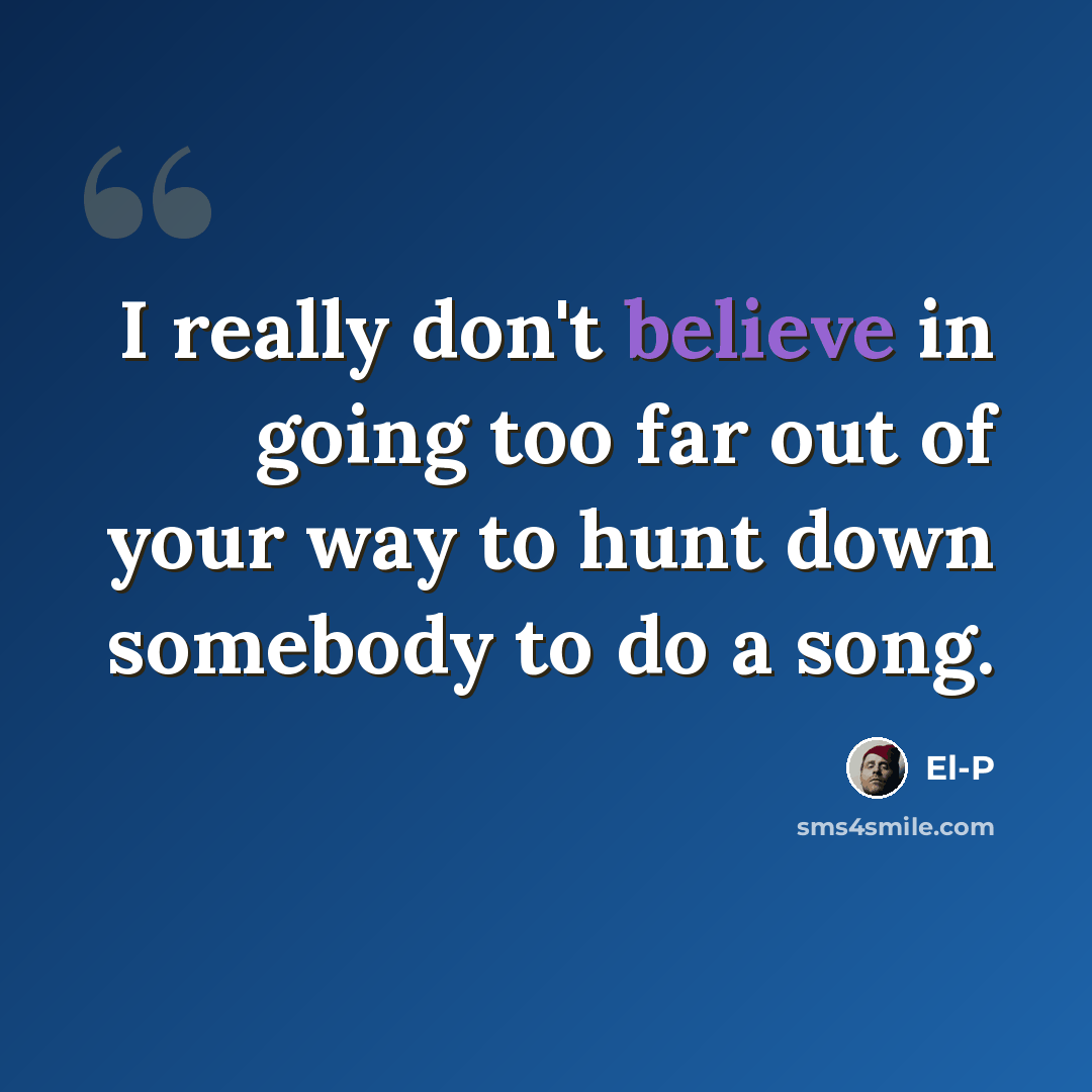 “I really don't believe in going too far out of your way to hunt down somebody to do a song.” quote by El-P