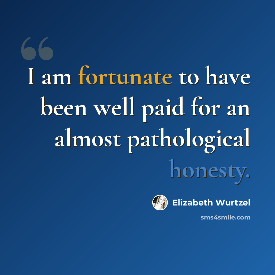 “I am fortunate to have been well paid for an almost pathological honesty.” quote by Elizabeth Wurtzel