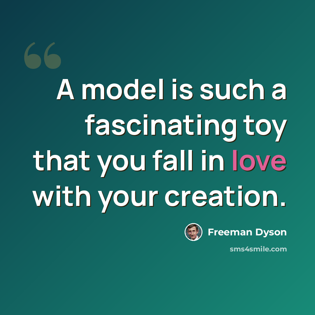 “A model is such a fascinating toy that you fall in love with your creation.” quote by Freeman Dyson